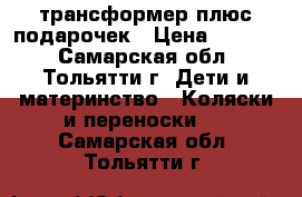 трансформер плюс подарочек › Цена ­ 1 500 - Самарская обл., Тольятти г. Дети и материнство » Коляски и переноски   . Самарская обл.,Тольятти г.